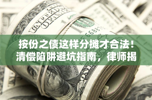 济南按份之债这样分摊才合法！清偿陷阱避坑指南，律师揭秘关键条款