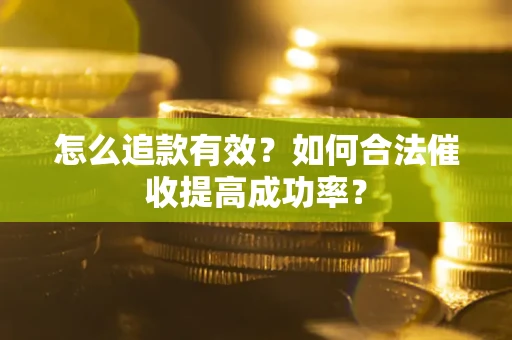 济南怎么追款有效？如何合法催收提高成功率？