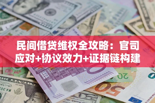 济南民间借贷维权全攻略：官司应对+协议效力+证据链构建指南