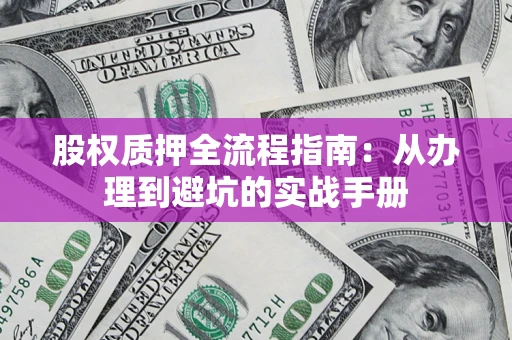 济南股权质押全流程指南：从办理到避坑的实战手册
