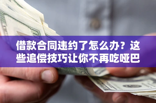 济南借款合同违约了怎么办？这些追偿技巧让你不再吃哑巴亏