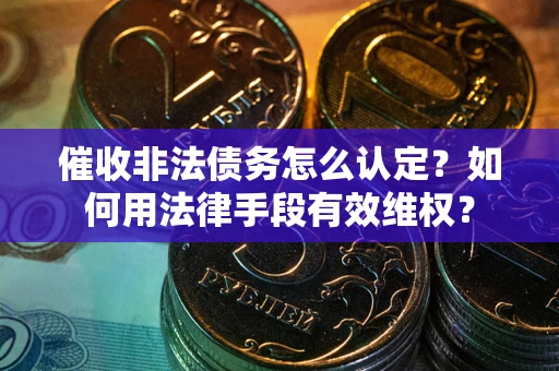 济南催收非法债务怎么认定？如何用法律手段有效维权？