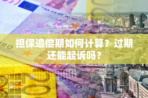 济南担保追偿期如何计算？过期还能起诉吗？