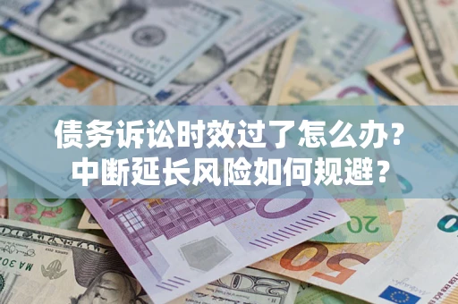 济南债务诉讼时效过了怎么办？中断延长风险如何规避？