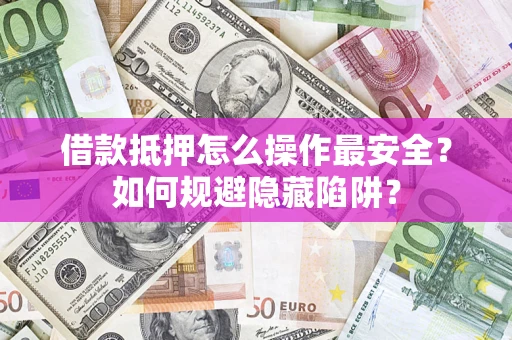 济南借款抵押怎么操作最安全？如何规避隐藏陷阱？