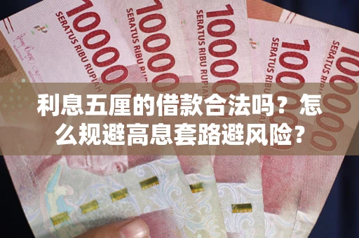 济南利息五厘的借款合法吗？怎么规避高息套路避风险？
