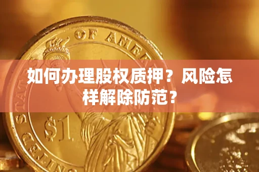 济南如何办理股权质押？风险怎样解除防范？