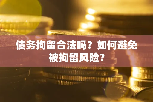 济南债务拘留合法吗？如何避免被拘留风险？