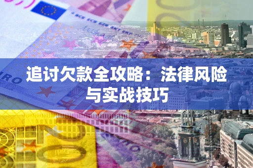 济南追讨欠款全攻略：法律风险与实战技巧