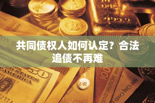 济南共同债权人如何认定？合法追债不再难