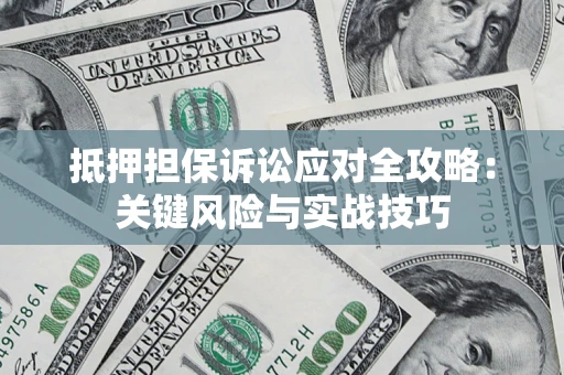 济南抵押担保诉讼应对全攻略：关键风险与实战技巧