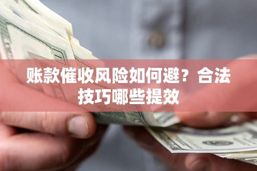 济南账款催收风险如何避？合法技巧哪些提效