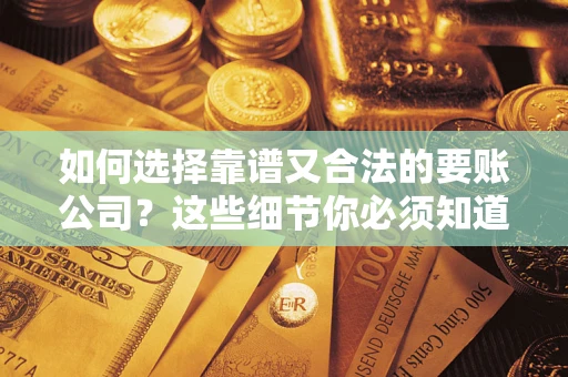 济南如何选择靠谱又合法的要账公司？这些细节你必须知道