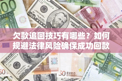 济南欠款追回技巧有哪些？如何规避法律风险确保成功回款？