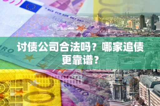 济南讨债公司合法吗？哪家追债更靠谱？