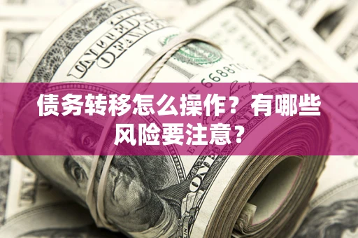 济南债务转移怎么操作？有哪些风险要注意？