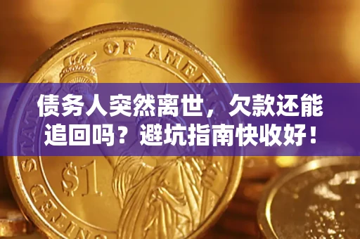 济南债务人突然离世，欠款还能追回吗？避坑指南快收好！
