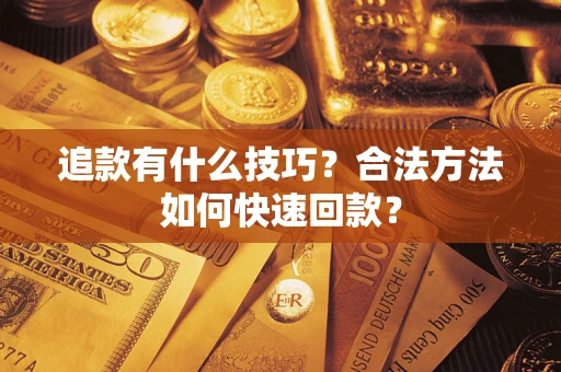 济南追款有什么技巧？合法方法如何快速回款？