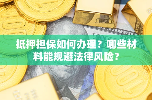 济南抵押担保如何办理？哪些材料能规避法律风险？