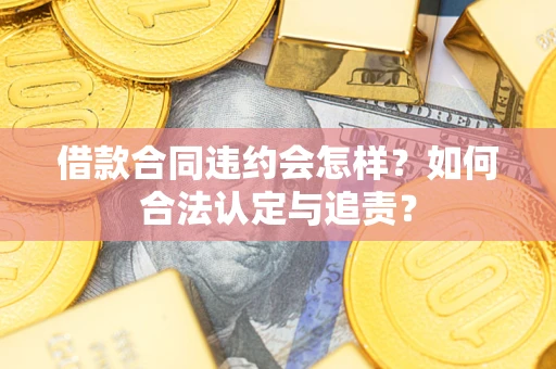 济南借款合同违约会怎样？如何合法认定与追责？