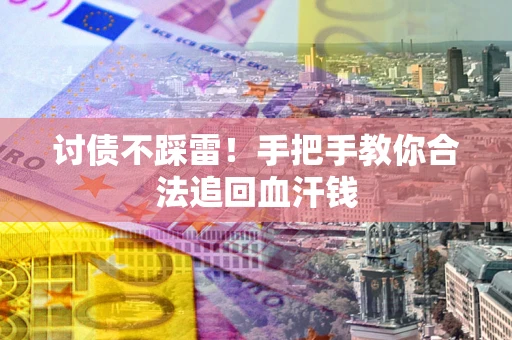 济南讨债不踩雷！手把手教你合法追回血汗钱