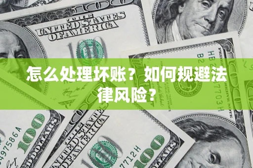济南怎么处理坏账？如何规避法律风险？