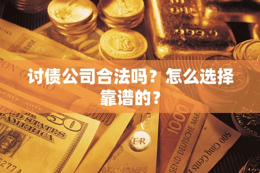 济南讨债公司合法吗？怎么选择靠谱的？