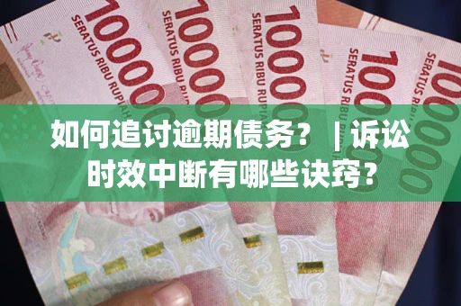 济南如何追讨逾期债务？ | 诉讼时效中断有哪些诀窍？